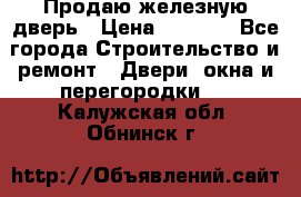 Продаю железную дверь › Цена ­ 5 000 - Все города Строительство и ремонт » Двери, окна и перегородки   . Калужская обл.,Обнинск г.